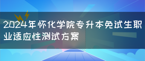 2024年怀化学院专升本免试生职业适应性测试方案