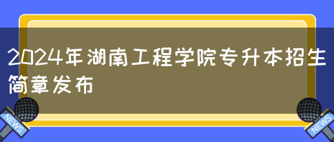 2024年湖南工程学院专升本招生简章发布(图1)