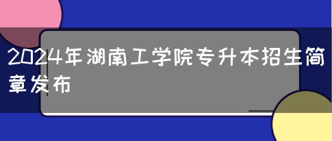 2024年湖南工学院专升本招生简章发布(图1)