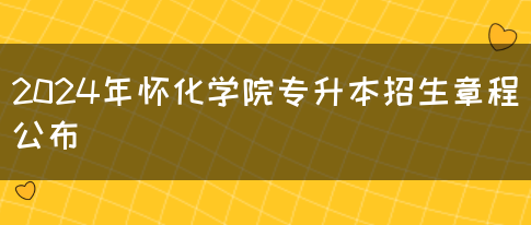 2024年怀化学院专升本招生章程公布