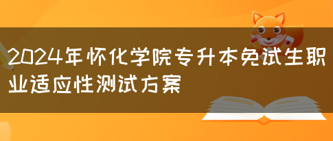 2024年怀化学院专升本免试生职业适应性测试方案(图1)