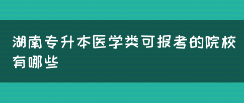 湖南专升本医学类可报考的院校有哪些(图1)