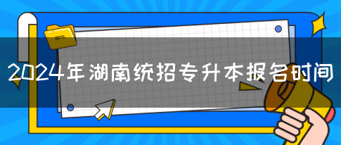 2024年湖南统招专升本报名时间(图1)