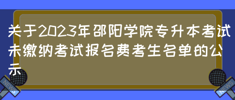 关于2023年邵阳学院专升本考试未缴纳考试报名费考生名单的公示