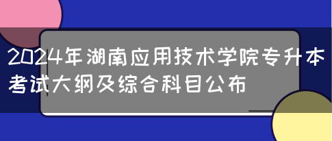 2024年湖南应用技术学院专升本考试大纲及综合科目公布(图1)