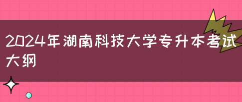 2024年湖南科技大学专升本考试大纲(图1)