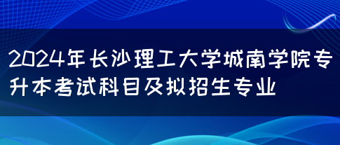 2024年长沙理工大学城南学院专升本考试科目及拟招生专业