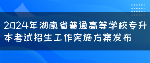 2024年湖南省普通高等学校专升本考试招生工作实施方案发布(图1)