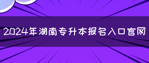 2024年湖南专升本报名入口官网