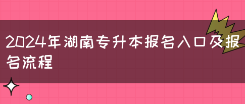 2024年湖南专升本报名入口及报名流程