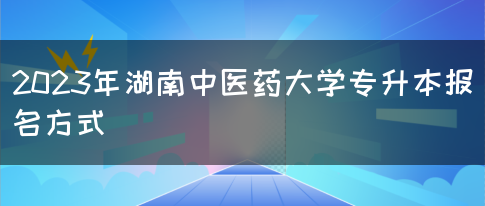 2023年湖南中医药大学专升本报名方式