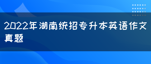 2022年湖南统招专升本英语作文真题