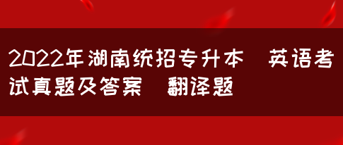 2022年湖南统招专升本​英语考试真题及答案(翻译题)