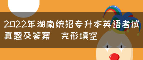 2022年湖南统招专升本英语考试真题及答案(完形填空)