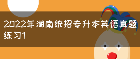 2022年湖南统招专升本英语真题练习1