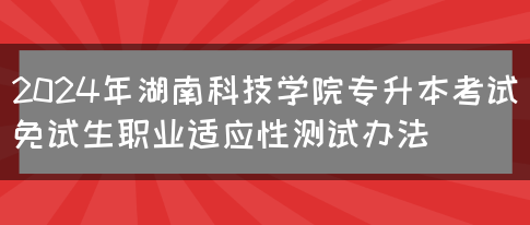 2024年湖南科技学院专升本考试免试生职业适应性测试办法(图1)