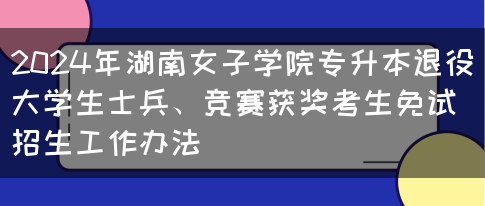 2024年湖南女子学院专升本退役大学生士兵、竞赛获奖考生免试招生工作办法(图1)