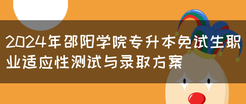 2024年邵阳学院专升本免试生职业适应性测试与录取方案(图1)