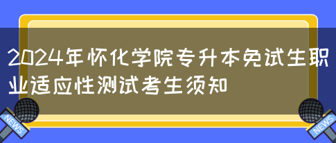 2024年怀化学院专升本免试生职业适应性测试考生须知(图1)