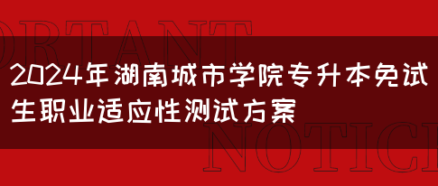 2024年湖南城市学院专升本免试生职业适应性测试方案(图1)