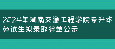 2024年湖南交通工程学院专升本免试生拟录取名单公示(图1)