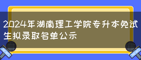 2024年湖南理工学院专升本免试生拟录取名单公示(图1)