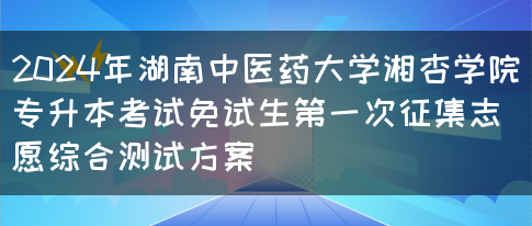 2024年湖南中医药大学湘杏学院专升本考试免试生第一次征集志愿综合测试方案(图1)