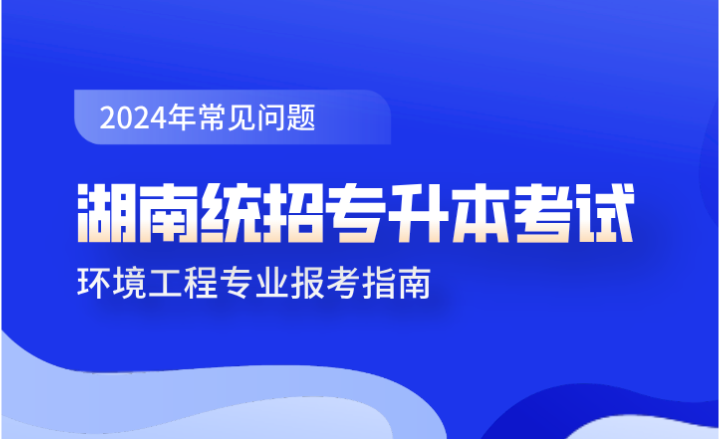 湖南统招专升本考试环境工程专业报考指南