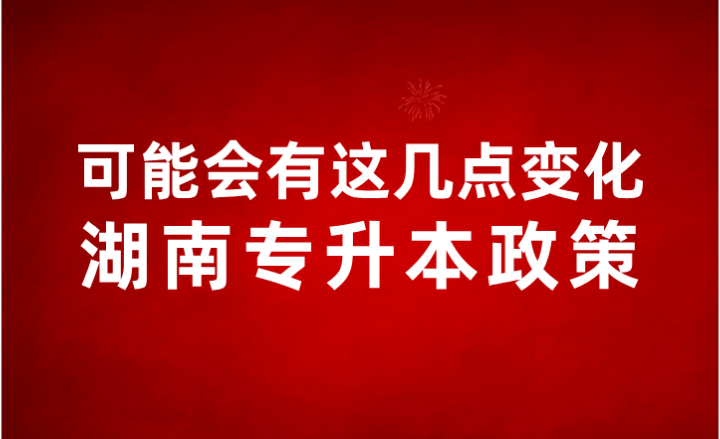 2024年湖南专升本政策可能会有这几点变化！