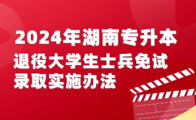 2024年湖南专升本退役大学生士兵免试录取实施办法