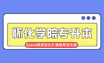 2024年怀化学院专升本《Java程序设计》课程考试大纲